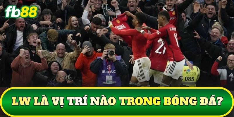 LW Là Vị Trí Nào? Cách Phân Tích Cầu Thủ Khi Soi Kèo 1 LW là vị trí nào trong bóng đá?